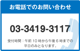 お電話でのお問い合わせ 03-3419-3117 受付時間：午前10時から午後6時までの平日のみとなります。