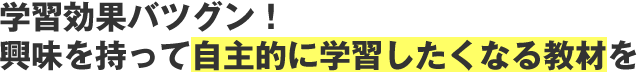 学習効果バツグン！興味を持って自主的に学習したくなる教材を