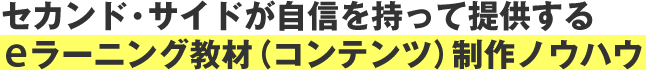 セカンド・サイドが自信を持って提供するeラーニング教材（コンテンツ）制作ノウハウ