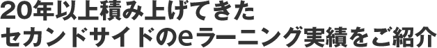 20年以上積み上げてきたセカンドサイドのeラーニング実績をご紹介