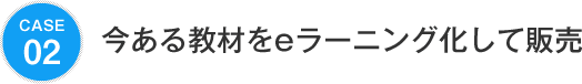 case02 今ある教材をeラーニング化して販売