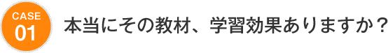 case01 本当にその教材、学習効果ありますか？