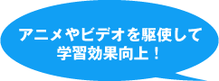 アニメやビデオを駆使して学習効果向上！