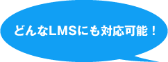 どんなLMSにも対応可能！