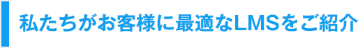 私たちがお客様に最適なLMSをご紹介